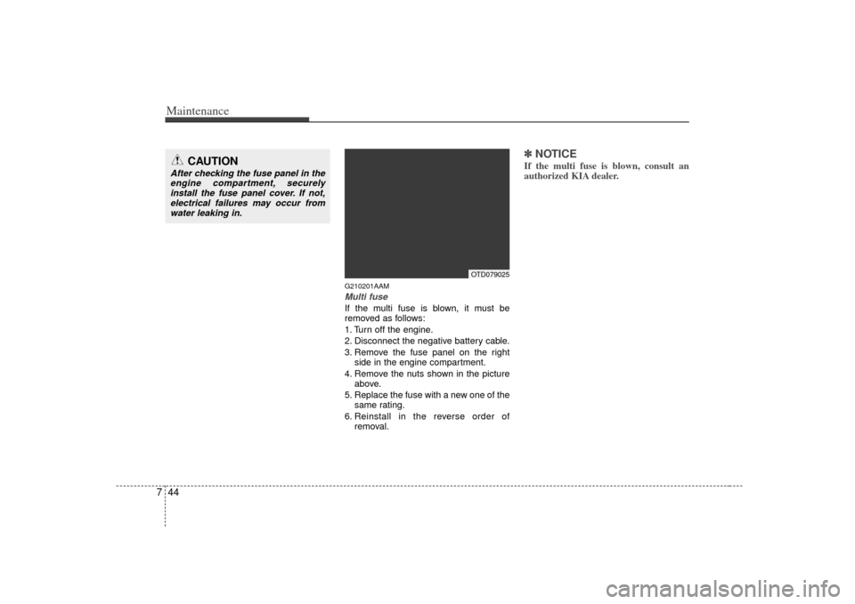 KIA Cerato 2010 1.G Owners Manual Maintenance44
7
G210201AAMMulti fuseIf the multi fuse is blown, it must be
removed as follows:
1. Turn off the engine.
2. Disconnect the negative battery cable.
3. Remove the fuse panel on the right
s