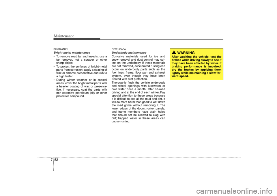 KIA Forte 2010 1.G Owners Manual Maintenance52
7B230104AUNBright-metal maintenance To remove road tar and insects, use a
tar remover, not a scraper or other
sharp object.
To protect the surfaces of bright-metal parts from corrosion, KIA Forte 2010 1.G Owners Manual Maintenance52
7B230104AUNBright-metal maintenance To remove road tar and insects, use a
tar remover, not a scraper or other
sharp object.
To protect the surfaces of bright-metal parts from corrosion,
