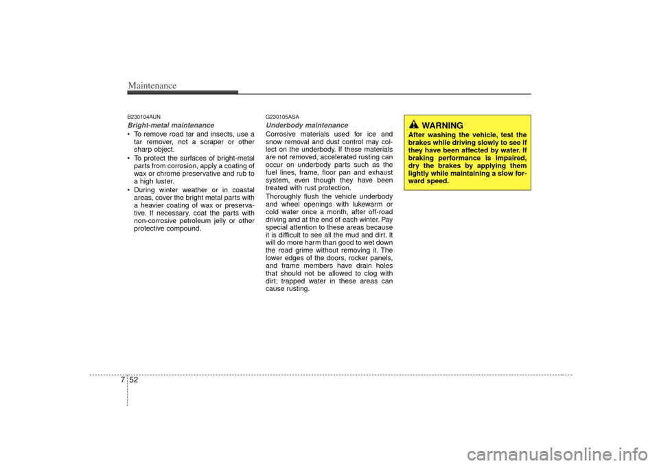 KIA Cerato 2010 1.G Owners Guide Maintenance52
7B230104AUNBright-metal maintenance To remove road tar and insects, use a
tar remover, not a scraper or other
sharp object.
 To protect the surfaces of bright-metal parts from corrosion,