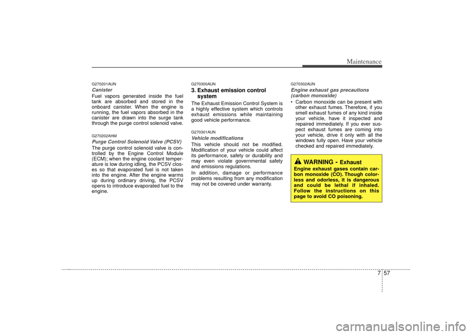 KIA Cerato 2010 1.G Owners Guide 757
Maintenance
G270201AUNCanisterFuel vapors generated inside the fuel
tank are absorbed and stored in the
onboard canister. When the engine is
running, the fuel vapors absorbed in the
canister are d