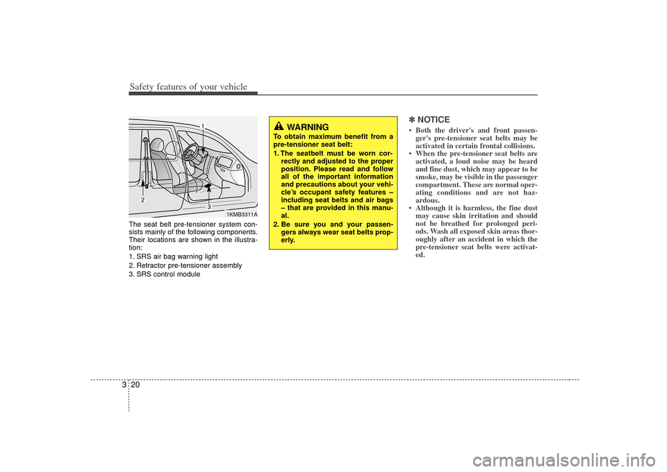 KIA Cerato 2010 1.G Owners Guide Safety features of your vehicle20
3The seat belt pre-tensioner system con-
sists mainly of the following components.
Their locations are shown in the illustra-
tion:
1. SRS air bag warning light
2. Re