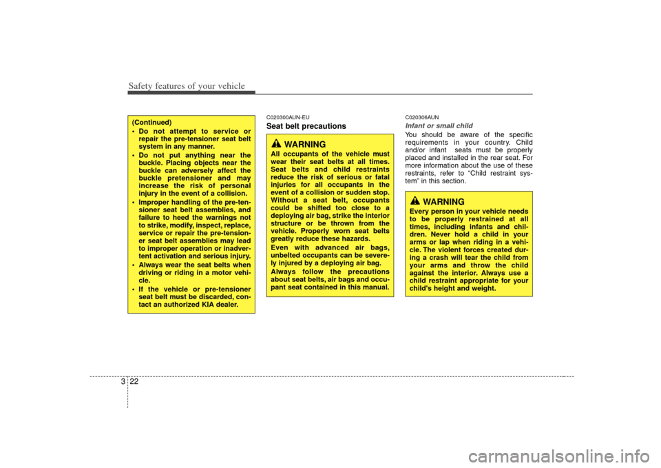 KIA Cerato 2010 1.G Owners Manual Safety features of your vehicle22
3
C020300AUN-EUSeat belt precautions
C020306AUN Infant or small childYou should be aware of the specific
requirements in your country. Child
and/or infant  seats must