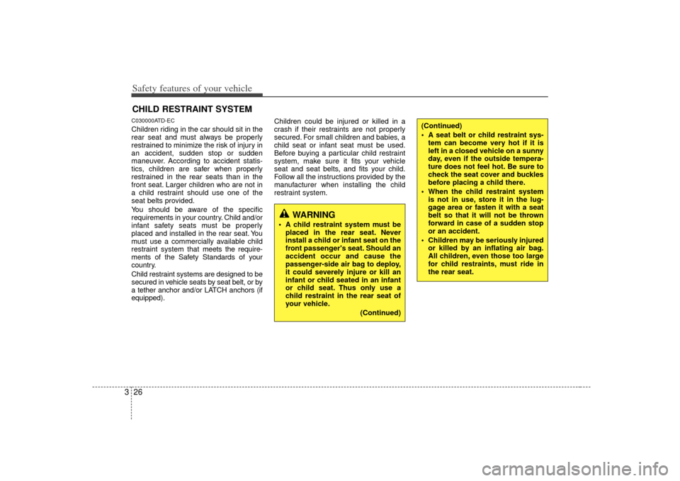 KIA Forte 2010 1.G Owners Manual Safety features of your vehicle26
3CHILD RESTRAINT SYSTEMC030000ATD-ECChildren riding in the car should sit in the
rear seat and must always be properly
restrained to minimize the risk of injury in
an