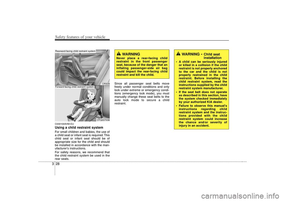KIA Cerato 2010 1.G Owners Guide Safety features of your vehicle28
3C030100AHM-EUUsing a child restraint systemFor small children and babies, the use of
a child seat or infant seat is required. This
child seat or infant seat should b
