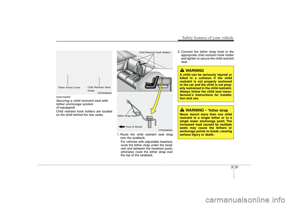 KIA Cerato 2010 1.G Service Manual 331
Safety features of your vehicle
C030103ATDSecuring a child restraint seat withtether anchorage system (if equipped) Child restraint hook holders are located
on the shelf behind the rear seats.
1. 