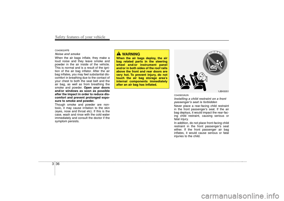 KIA Forte 2010 1.G Service Manual Safety features of your vehicle36
3C040902APBNoise and smokeWhen the air bags inflate, they make a
loud noise and they leave smoke and
powder in the air inside of the vehicle.
This is normal and is a KIA Forte 2010 1.G Service Manual Safety features of your vehicle36
3C040902APBNoise and smokeWhen the air bags inflate, they make a
loud noise and they leave smoke and
powder in the air inside of the vehicle.
This is normal and is a