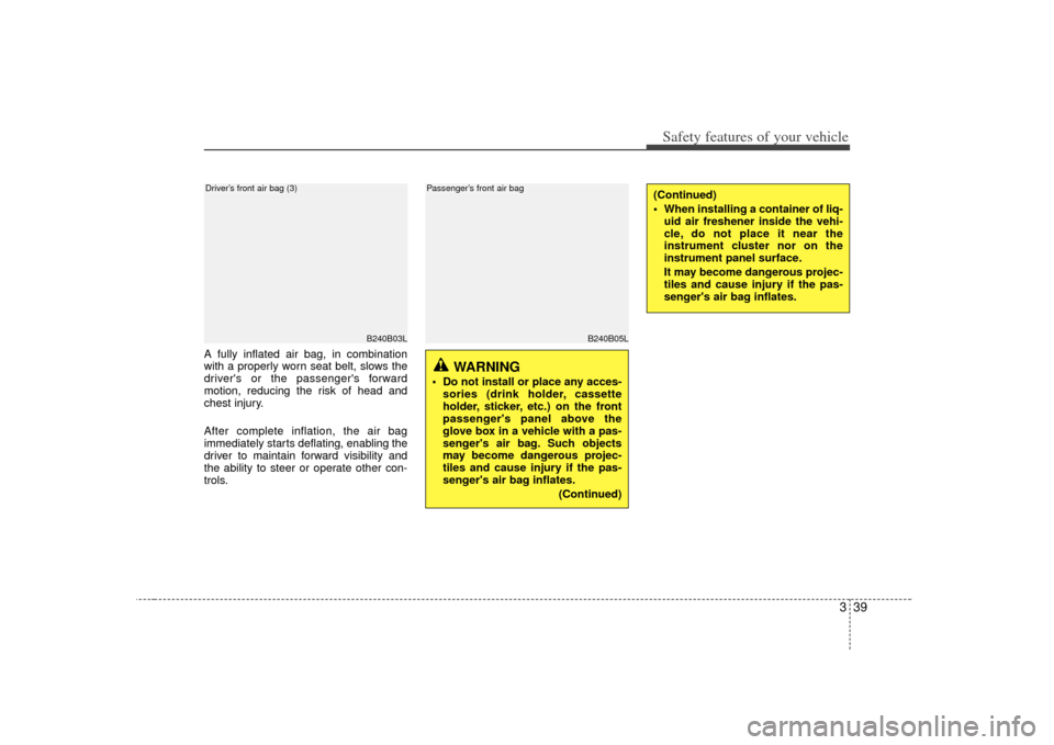 KIA Forte 2010 1.G Owners Manual 339
Safety features of your vehicle
B240B05L
Passenger’s front air bag
A fully inflated air bag, in combination
with a properly worn seat belt, slows the
drivers or the passengers forward
motion, 