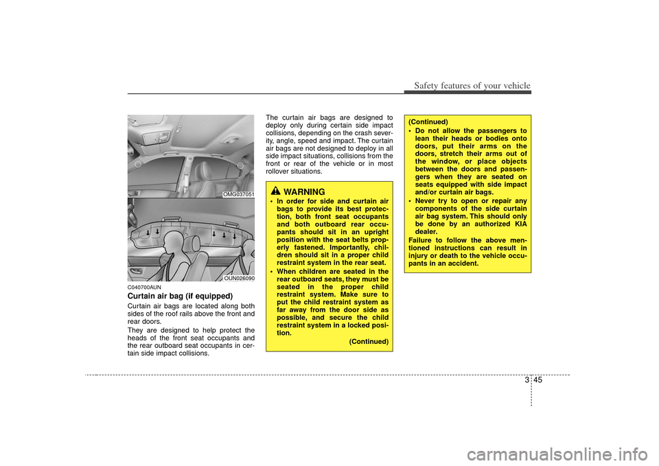 KIA Forte 2010 1.G Workshop Manual 345
Safety features of your vehicle
C040700AUNCurtain air bag (if equipped)Curtain air bags are located along both
sides of the roof rails above the front and
rear doors.
They are designed to help pro KIA Forte 2010 1.G Workshop Manual 345
Safety features of your vehicle
C040700AUNCurtain air bag (if equipped)Curtain air bags are located along both
sides of the roof rails above the front and
rear doors.
They are designed to help pro