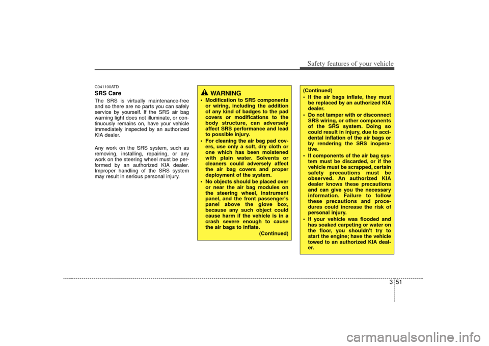 KIA Forte 2010 1.G Owners Manual 351
Safety features of your vehicle
C041100ATDSRS CareThe SRS is virtually maintenance-free
and so there are no parts you can safely
service by yourself. If the SRS air bag
warning light does not illu KIA Forte 2010 1.G Owners Manual 351
Safety features of your vehicle
C041100ATDSRS CareThe SRS is virtually maintenance-free
and so there are no parts you can safely
service by yourself. If the SRS air bag
warning light does not illu
