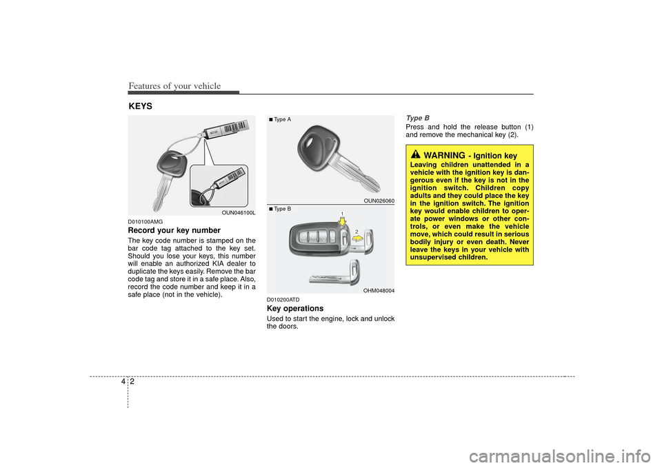 KIA Forte 2010 1.G Owners Manual Features of your vehicle24D010100AMGRecord your key numberThe key code number is stamped on the
bar code tag attached to the key set.
Should you lose your keys, this number
will enable an authorized K