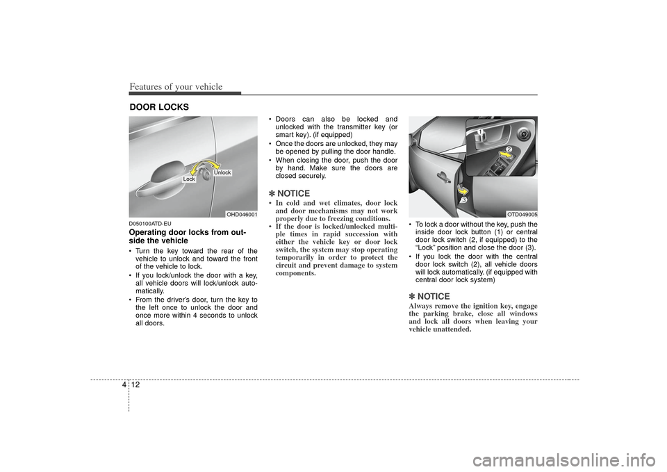 KIA Cerato 2010 1.G User Guide Features of your vehicle12
4D050100ATD-EUOperating door locks from out-
side the vehicle  Turn the key toward the rear of the
vehicle to unlock and toward the front
of the vehicle to lock.
 If you loc