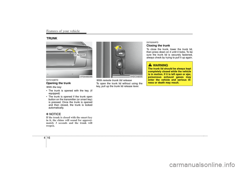 KIA Cerato 2010 1.G Owners Manual Features of your vehicle16
4D070100BTDOpening the trunkWith the key The trunk is opened with the key. (if
equipped)
 The trunk is opened if the trunk open button on the transmitter (or smart key)
is p