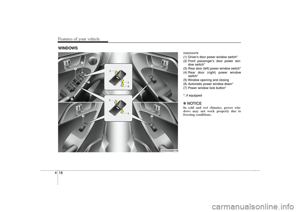 KIA Cerato 2010 1.G Owners Manual Features of your vehicle18
4
D080000APB(1) Driver’s door power window switch*
(2) Front passenger’s door power win-
dow switch*
(3) Rear door (left) power window switch*
(4)  Rear door (right) pow