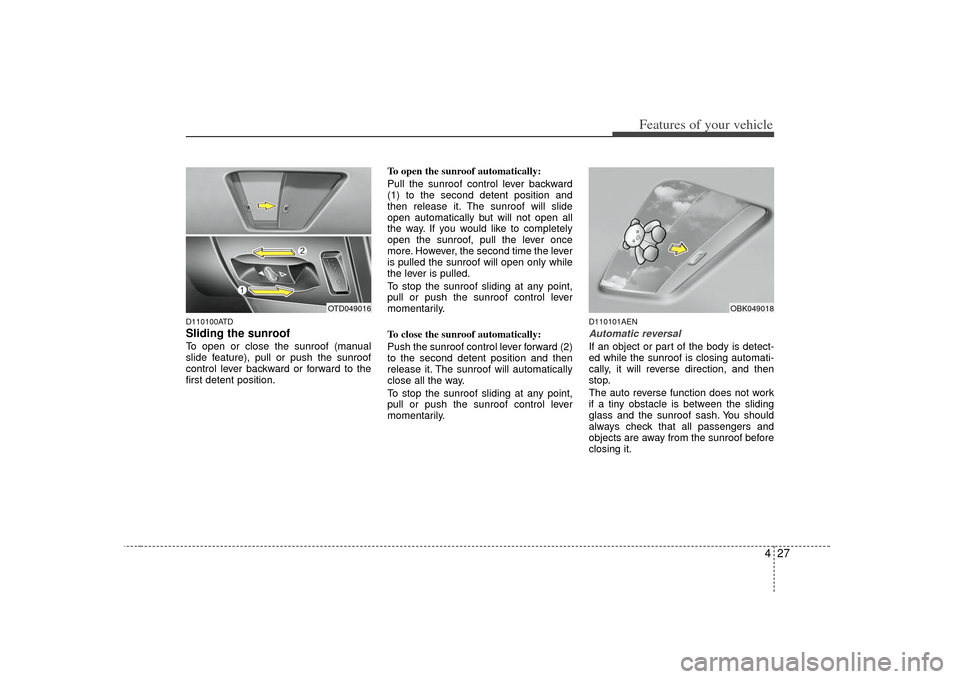 KIA Forte 2010 1.G Owners Manual 427
Features of your vehicle
D110100ATDSliding the sunroof To open or close the sunroof (manual
slide feature), pull or push the sunroof
control lever backward or forward to the
first detent position. KIA Forte 2010 1.G Owners Manual 427
Features of your vehicle
D110100ATDSliding the sunroof To open or close the sunroof (manual
slide feature), pull or push the sunroof
control lever backward or forward to the
first detent position.