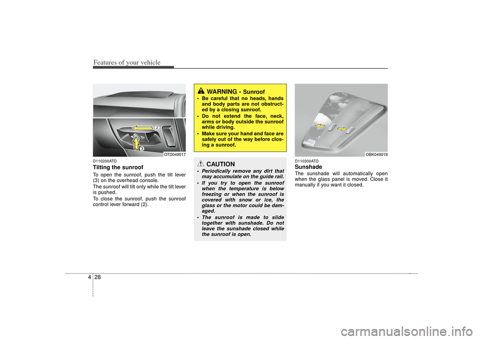 KIA Cerato 2010 1.G Owners Manual Features of your vehicle28
4D110200ATDTilting the sunroof  To open the sunroof, push the tilt lever
(3) on the overhead console.
The sunroof will tilt only while the tilt lever
is pushed.
To close the