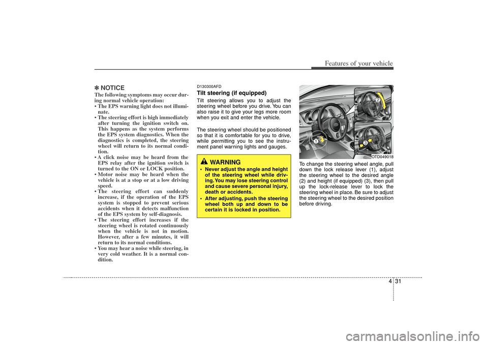 KIA Forte 2010 1.G Owners Manual 431
Features of your vehicle
✽
✽NOTICEThe following symptoms may occur dur-
ing normal vehicle operation:
• The EPS warning light does not illumi-
nate.
• The steering effort is high immediate KIA Forte 2010 1.G Owners Manual 431
Features of your vehicle
✽
✽NOTICEThe following symptoms may occur dur-
ing normal vehicle operation:
• The EPS warning light does not illumi-
nate.
• The steering effort is high immediate