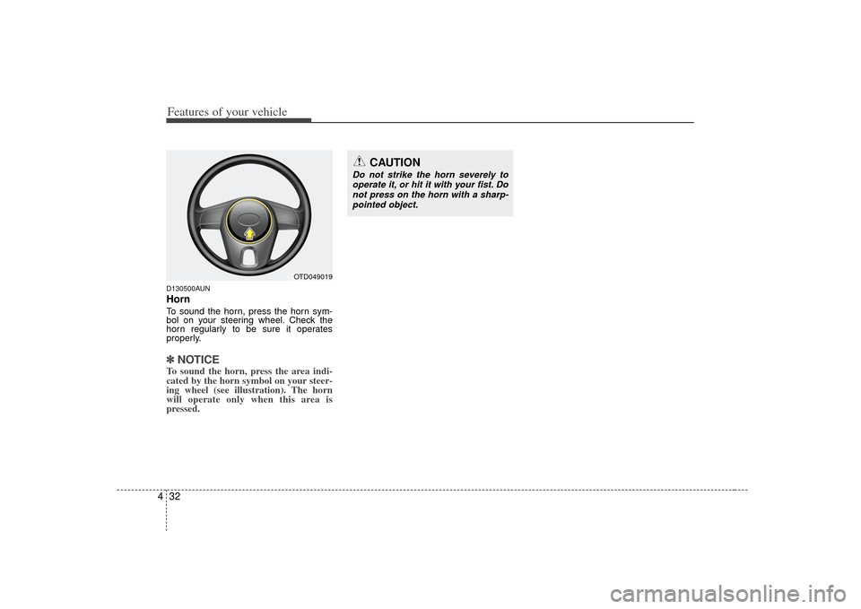 KIA Forte 2010 1.G Owners Manual Features of your vehicle32
4D130500AUNHornTo sound the horn, press the horn sym-
bol on your steering wheel. Check the
horn regularly to be sure it operates
properly.✽ ✽
NOTICETo sound the horn, p KIA Forte 2010 1.G Owners Manual Features of your vehicle32
4D130500AUNHornTo sound the horn, press the horn sym-
bol on your steering wheel. Check the
horn regularly to be sure it operates
properly.✽ ✽
NOTICETo sound the horn, p