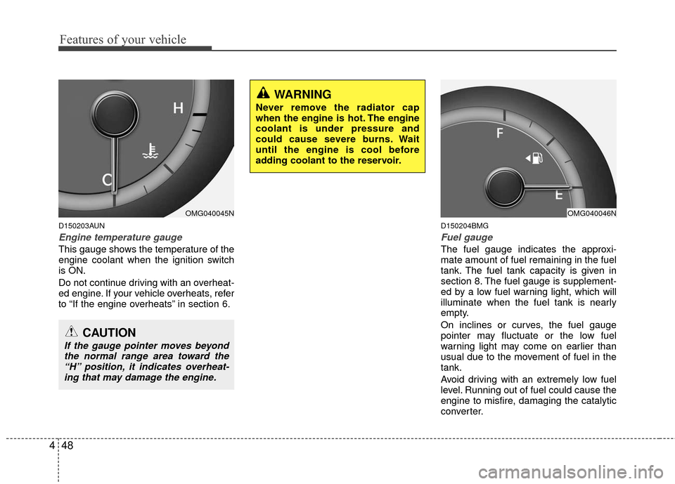 KIA Magnetis 2010 3.G Owners Manual Features of your vehicle
48
4
D150203AUN
Engine temperature gauge  
This gauge shows the temperature of the
engine coolant when the ignition switch
is ON.
Do not continue driving with an overheat-
ed 