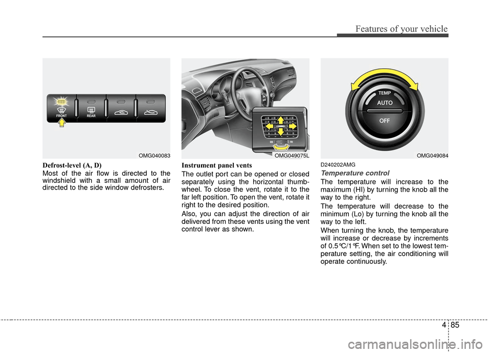 KIA Magnetis 2010 3.G Owners Manual 485
Features of your vehicle
Defrost-level (A, D)
Most of the air flow is directed to the
windshield with a small amount of air
directed to the side window defrosters.Instrument panel vents
The outlet KIA Magnetis 2010 3.G Owners Manual 485
Features of your vehicle
Defrost-level (A, D)
Most of the air flow is directed to the
windshield with a small amount of air
directed to the side window defrosters.Instrument panel vents
The outlet