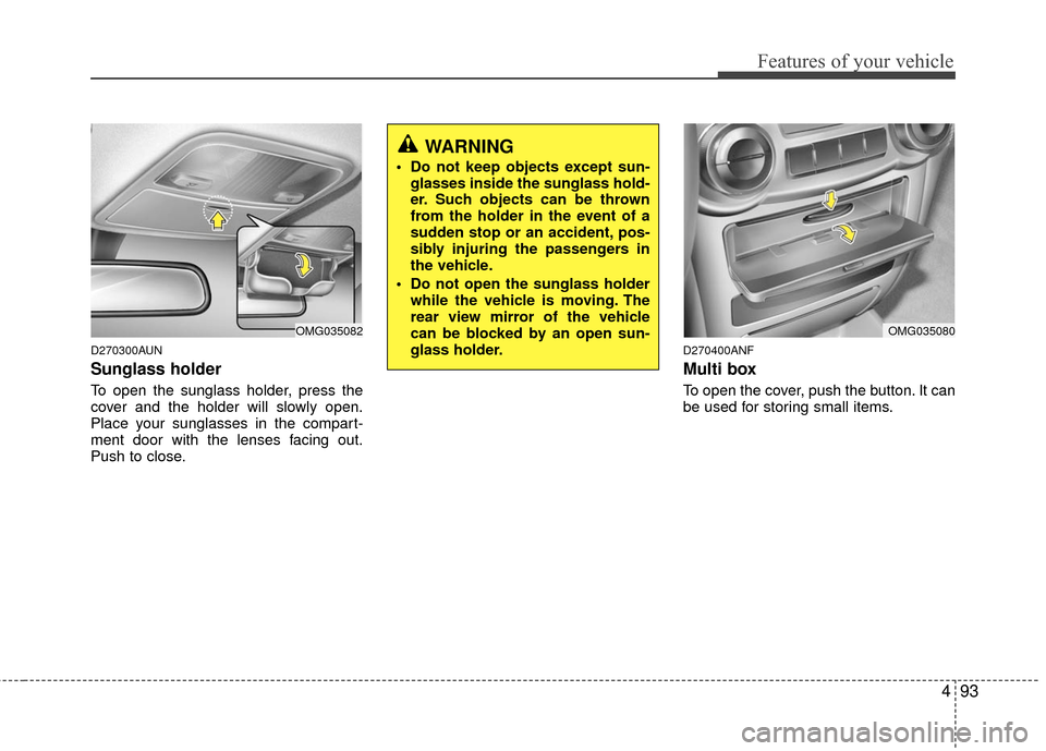 KIA Magnetis 2010 3.G Owners Manual 493
Features of your vehicle
D270300AUN
Sunglass holder 
To open the sunglass holder, press the
cover and the holder will slowly open.
Place your sunglasses in the compart-
ment door with the lenses f