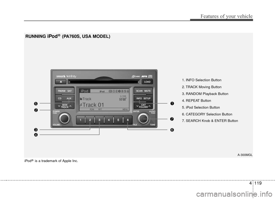 KIA Optima 2010 3.G Owners Manual 4119
Features of your vehicle
RUNNING iPod®(PA760S, USA MODEL)
A-300MGL
1. INFO Selection Button
2. TRACK Moving Button
3. RANDOM Playback Button
4. REPEAT Button
5. iPod Selection Button
6. CATEGORY KIA Optima 2010 3.G Owners Manual 4119
Features of your vehicle
RUNNING iPod®(PA760S, USA MODEL)
A-300MGL
1. INFO Selection Button
2. TRACK Moving Button
3. RANDOM Playback Button
4. REPEAT Button
5. iPod Selection Button
6. CATEGORY