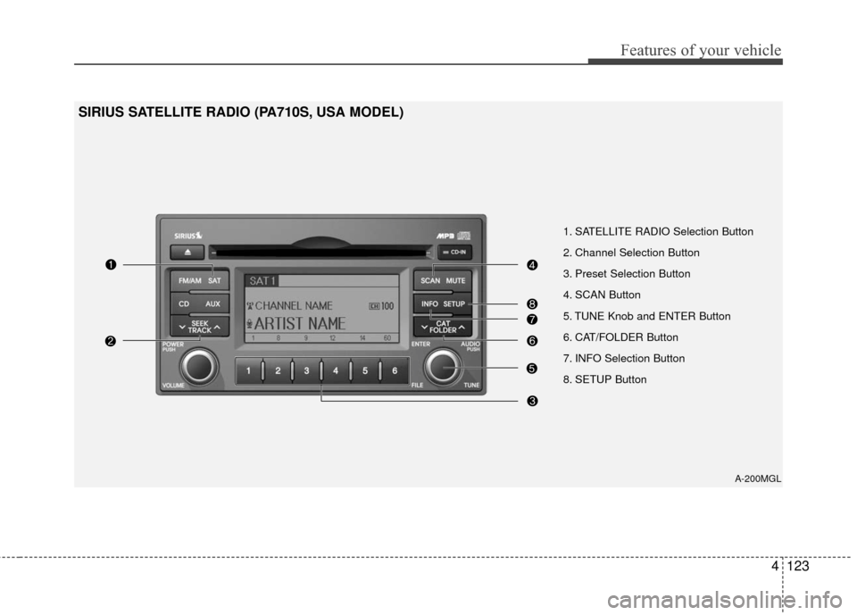 KIA Optima 2010 3.G Owners Manual 4123
Features of your vehicle
1. SATELLITE RADIO Selection Button
2. Channel Selection Button
3. Preset Selection Button
4. SCAN Button KIA Optima 2010 3.G Owners Manual 4123
Features of your vehicle
1. SATELLITE RADIO Selection Button
2. Channel Selection Button
3. Preset Selection Button
4. SCAN Button