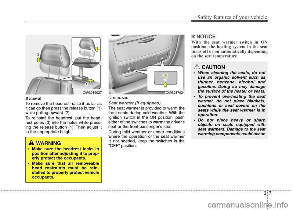 KIA Magnetis 2010 3.G Owners Manual 37
Safety features of your vehicle
Removal
To remove the headrest, raise it as far as
it can go then press the release button (1)
while pulling upward (2).
To reinstall the headrest, put the head-
res
