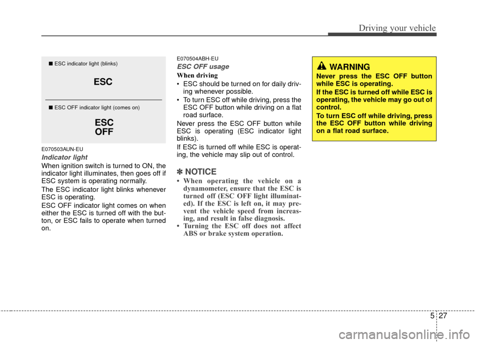 KIA Optima 2010 3.G Owners Manual 527
Driving your vehicle
E070503AUN-EU
Indicator light
When ignition switch is turned to ON, the
indicator light illuminates, then goes off if
ESC system is operating normally.
The ESC indicator light KIA Optima 2010 3.G Owners Manual 527
Driving your vehicle
E070503AUN-EU
Indicator light
When ignition switch is turned to ON, the
indicator light illuminates, then goes off if
ESC system is operating normally.
The ESC indicator light