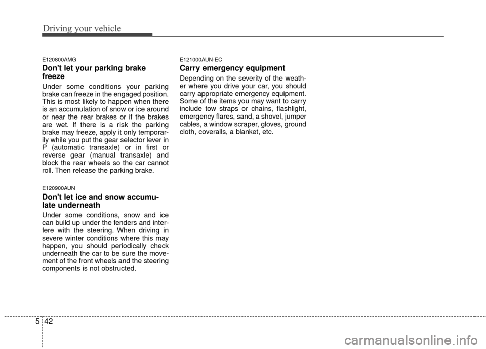 KIA Magnetis 2010 3.G Owners Manual Driving your vehicle
42
5
E120800AMG
Dont let your parking brake
freeze
Under some conditions your parking
brake can freeze in the engaged position.
This is most likely to happen when there
is an acc KIA Magnetis 2010 3.G Owners Manual Driving your vehicle
42
5
E120800AMG
Dont let your parking brake
freeze
Under some conditions your parking
brake can freeze in the engaged position.
This is most likely to happen when there
is an acc