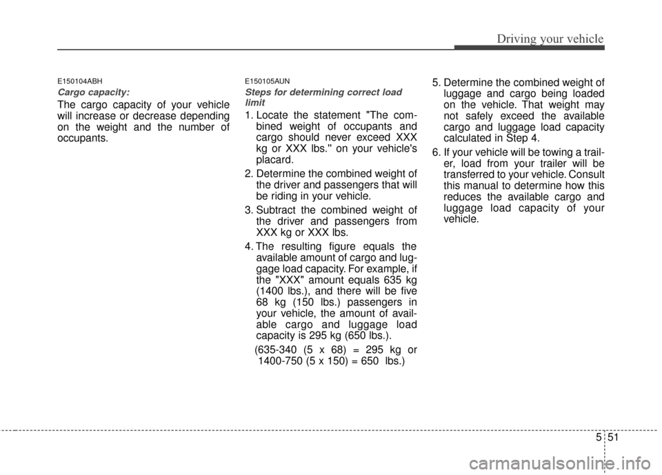 KIA Magnetis 2010 3.G Owners Manual 551
Driving your vehicle
E150104ABH
Cargo capacity:
The cargo capacity of your vehicle
will increase or decrease depending
on the weight and the number of
occupants.
E150105AUN
Steps for determining c KIA Magnetis 2010 3.G Owners Manual 551
Driving your vehicle
E150104ABH
Cargo capacity:
The cargo capacity of your vehicle
will increase or decrease depending
on the weight and the number of
occupants.
E150105AUN
Steps for determining c