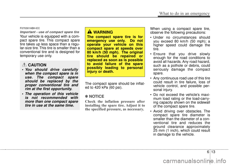 KIA Optima 2010 3.G Owners Manual 613
What to do in an emergency
F070301ABH-EC
Important - use of compact spare tire
Your vehicle is equipped with a com-
pact spare tire. This compact spare
tire takes up less space than a regu-
lar-si