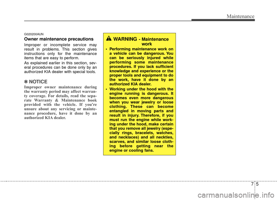 KIA Magnetis 2010 3.G Owners Manual 75
Maintenance
G020200AUN
Owner maintenance precautions
Improper or incomplete service may
result in problems. This section gives
instructions only for the maintenance
items that are easy to perform KIA Magnetis 2010 3.G Owners Manual 75
Maintenance
G020200AUN
Owner maintenance precautions
Improper or incomplete service may
result in problems. This section gives
instructions only for the maintenance
items that are easy to perform