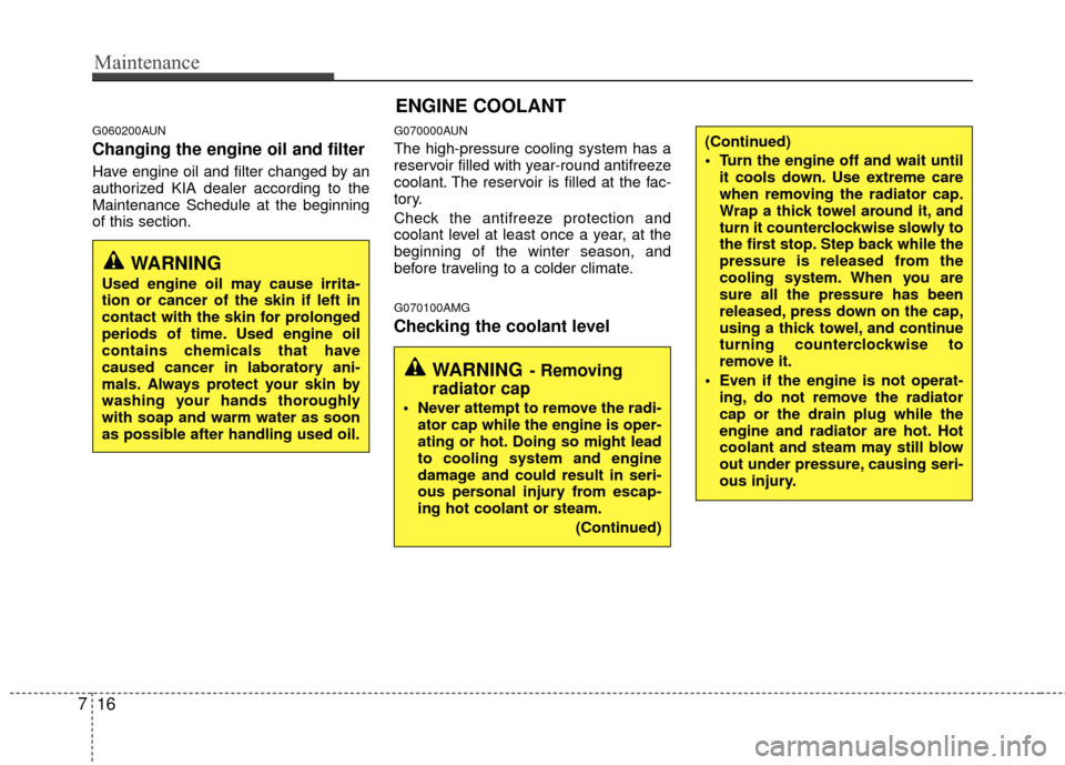 KIA Magnetis 2010 3.G Owners Manual Maintenance
16
7
G060200AUN
Changing the engine oil and filter
Have engine oil and filter changed by an
authorized KIA dealer according to the
Maintenance Schedule at the beginning
of this section.
G0