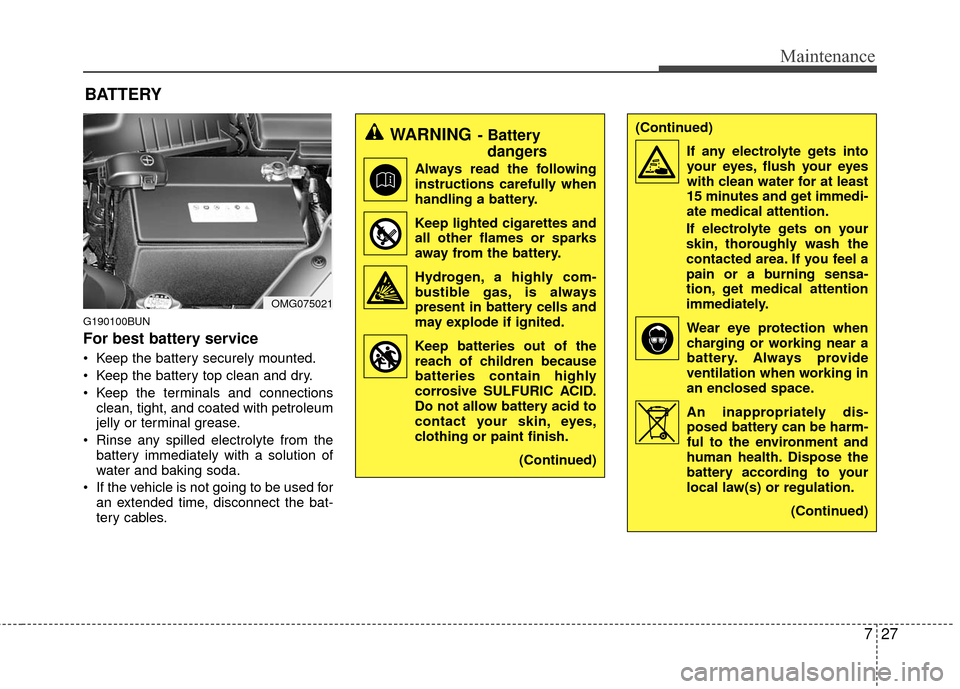 KIA Optima 2010 3.G Owners Manual 727
Maintenance
G190100BUN
For best battery service
Keep the battery securely mounted.
Keep the battery top clean and dry.
Keep the terminals and connectionsclean, tight, and coated with petroleum
KIA Optima 2010 3.G Owners Manual 727
Maintenance
G190100BUN
For best battery service
Keep the battery securely mounted.
Keep the battery top clean and dry.
Keep the terminals and connectionsclean, tight, and coated with petroleum
