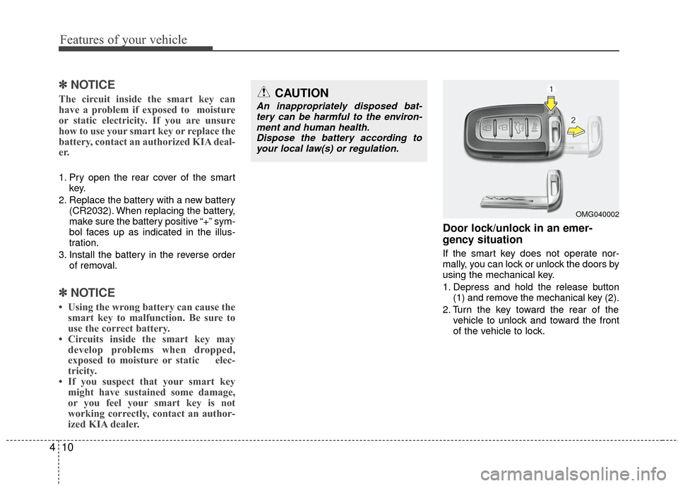 KIA Optima 2010 3.G Owners Manual Features of your vehicle
10
4
✽
✽
NOTICE
The circuit inside the smart key can
have a problem if exposed to  moisture
or static electricity. If you are unsure
how to use your smart key or replace t