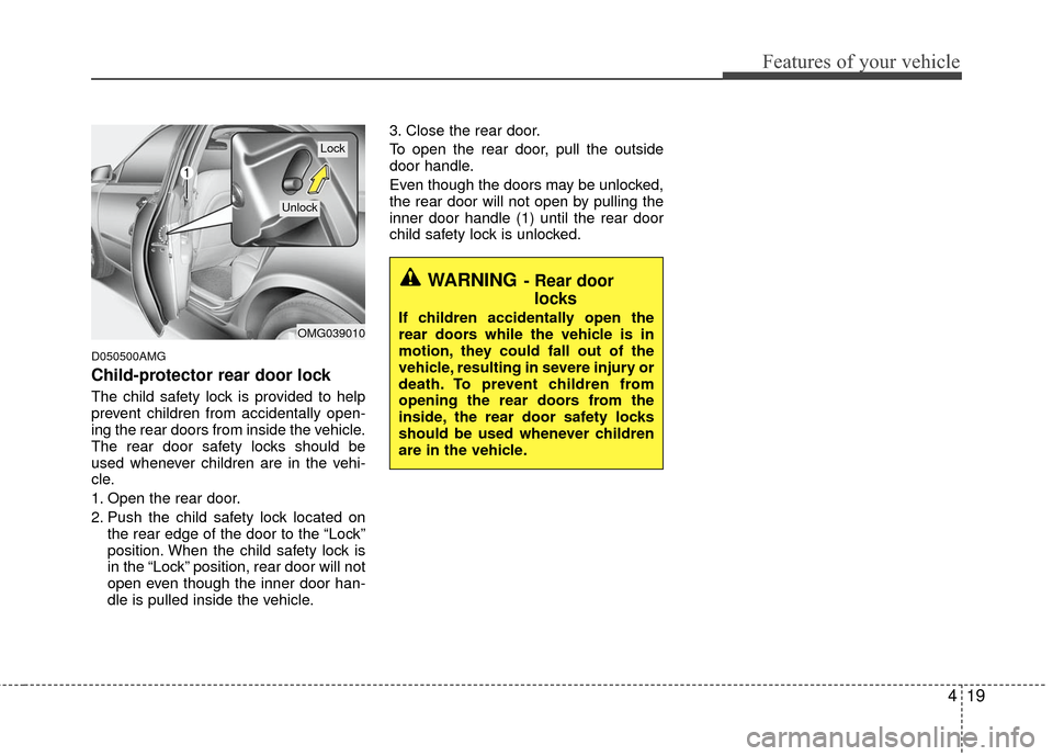 KIA Magnetis 2010 3.G Manual Online 419
Features of your vehicle
D050500AMG
Child-protector rear door lock
The child safety lock is provided to help
prevent children from accidentally open-
ing the rear doors from inside the vehicle.
Th