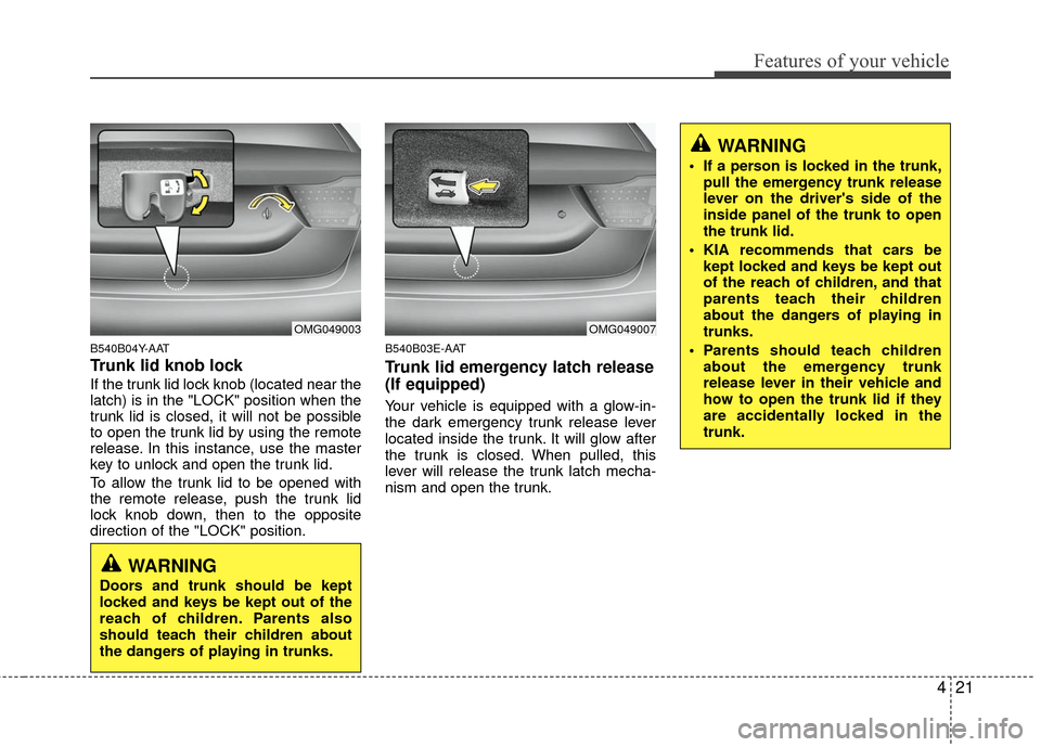 KIA Optima 2010 3.G Owners Guide 421
Features of your vehicle
B540B04Y-AAT
Trunk lid knob lock
If the trunk lid lock knob (located near the
latch) is in the "LOCK" position when the
trunk lid is closed, it will not be possible
to ope KIA Optima 2010 3.G Owners Guide 421
Features of your vehicle
B540B04Y-AAT
Trunk lid knob lock
If the trunk lid lock knob (located near the
latch) is in the "LOCK" position when the
trunk lid is closed, it will not be possible
to ope