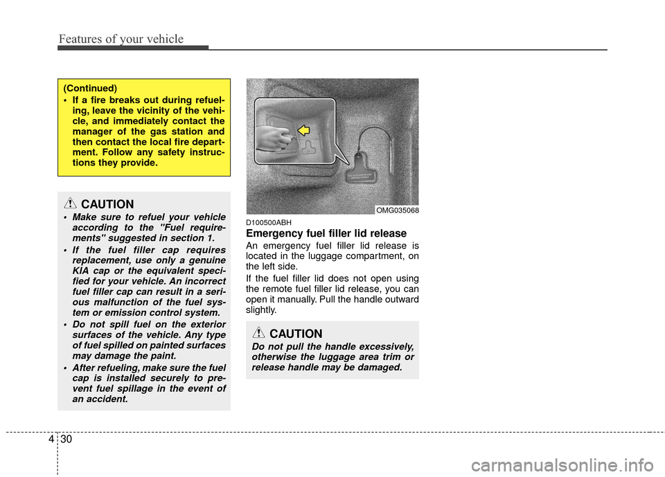 KIA Optima 2010 3.G Owners Manual Features of your vehicle
30
4
D100500ABH
Emergency fuel filler lid release
An emergency fuel filler lid release is
located in the luggage compartment, on
the left side.
If the fuel filler lid does not