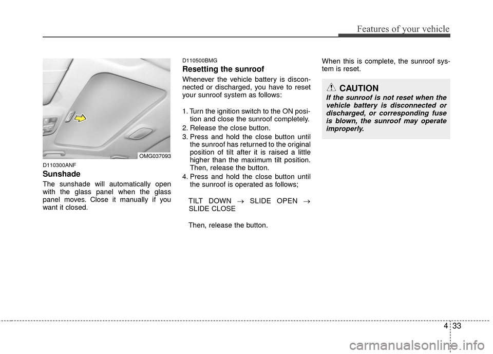 KIA Optima 2010 3.G Owners Manual 433
Features of your vehicle
D110300ANF
Sunshade  
The sunshade will automatically open
with the glass panel when the glass
panel moves. Close it manually if you
want it closed.
D110500BMG
Resetting t