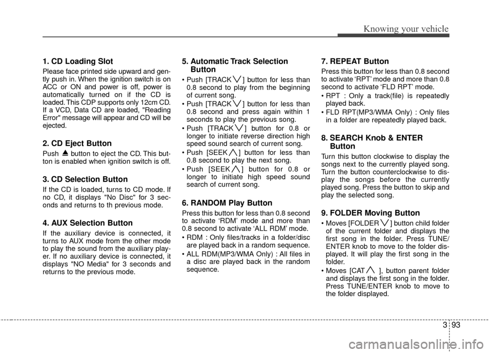 KIA Rio 2010 2.G Owners Manual 393
Knowing your vehicle
1. CD Loading Slot
Please face printed side upward and gen-
tly push in. When the ignition switch is on
ACC or ON and power is off, power is
automatically turned on if the CD KIA Rio 2010 2.G Owners Manual 393
Knowing your vehicle
1. CD Loading Slot
Please face printed side upward and gen-
tly push in. When the ignition switch is on
ACC or ON and power is off, power is
automatically turned on if the CD