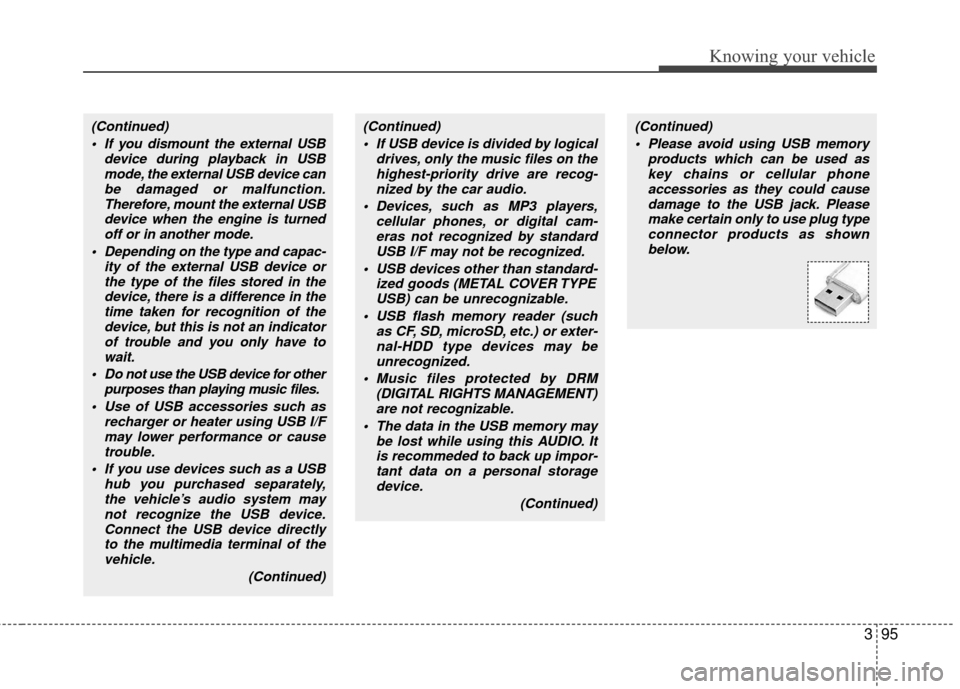 KIA Rio 2010 2.G Owners Manual 395
Knowing your vehicle
(Continued) If you dismount the external USB device during playback in USBmode, the external USB device canbe damaged or malfunction.Therefore, mount the external USBdevice wh