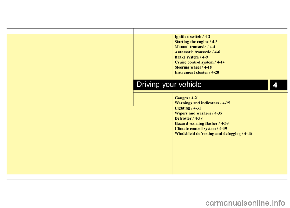 KIA Rio 2010 2.G Owners Manual 4
Ignition switch / 4-2
Starting the engine / 4-3
Manual transaxle / 4-4
Automatic transaxle / 4-6
Brake system / 4-9
Cruise control system / 4-14
Steering wheel / 4-18
Instrument cluster / 4-20
Gauge