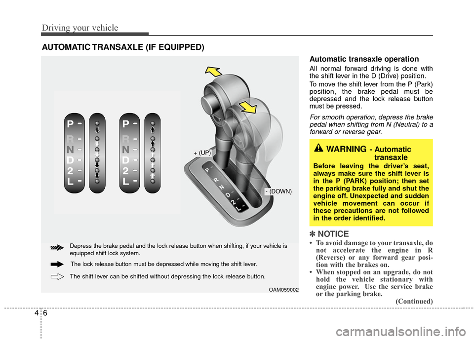 KIA Rio 2010 2.G Owners Manual Driving your vehicle
64
Automatic transaxle operation
All normal forward driving is done with
the shift lever in the D (Drive) position.
To move the shift lever from the P (Park)
position, the brake p