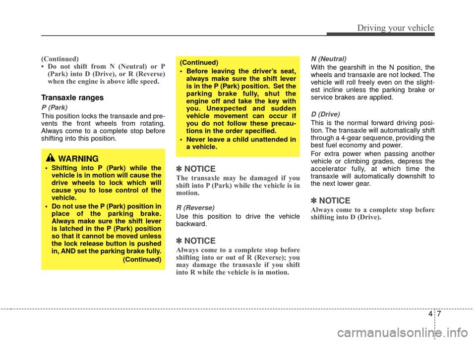 KIA Rio 2010 2.G Owners Manual 47
Driving your vehicle
(Continued)
• Do not shift from N (Neutral) or P(Park) into D (Drive), or R (Reverse)
when the engine is above idle speed.
Transaxle ranges
P (Park)
This position locks the t