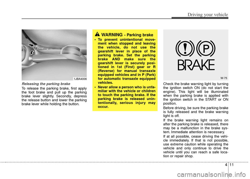 KIA Rio 2010 2.G Owners Manual 411
Driving your vehicle
Releasing the parking brake
To release the parking brake, first apply
the foot brake and pull up the parking
brake lever slightly. Secondly, depress
the release button and low