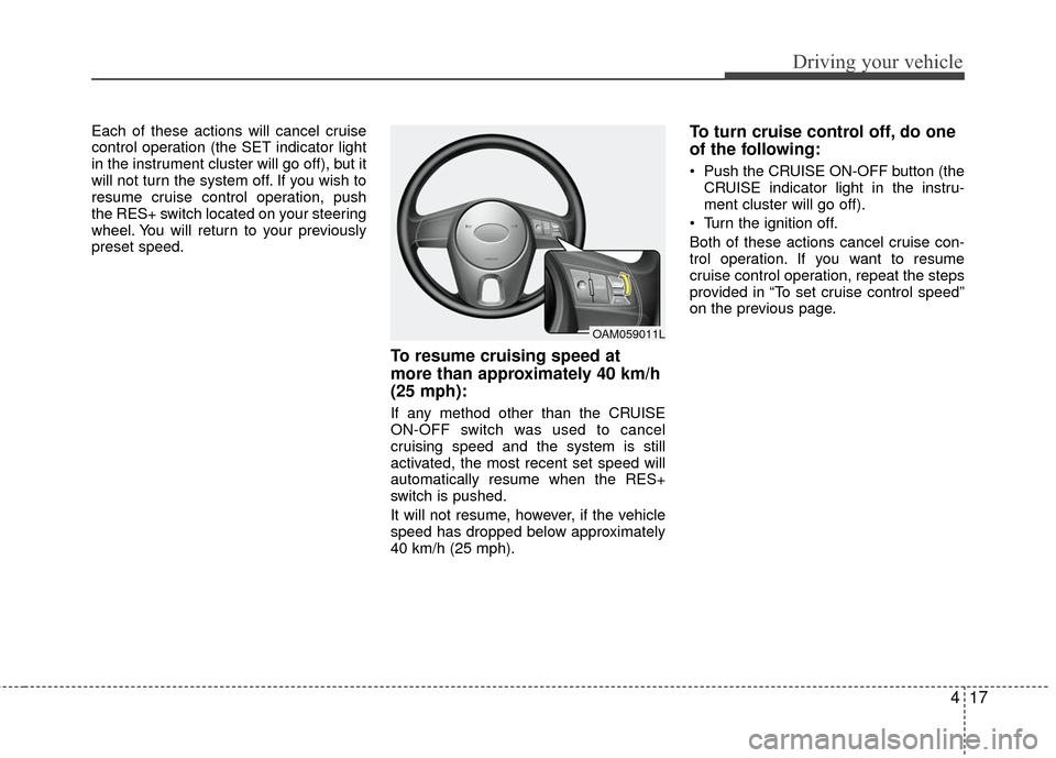 KIA Rio 2010 2.G Owners Manual 417
Driving your vehicle
Each of these actions will cancel cruise
control operation (the SET indicator light
in the instrument cluster will go off), but it
will not turn the system off. If you wish to