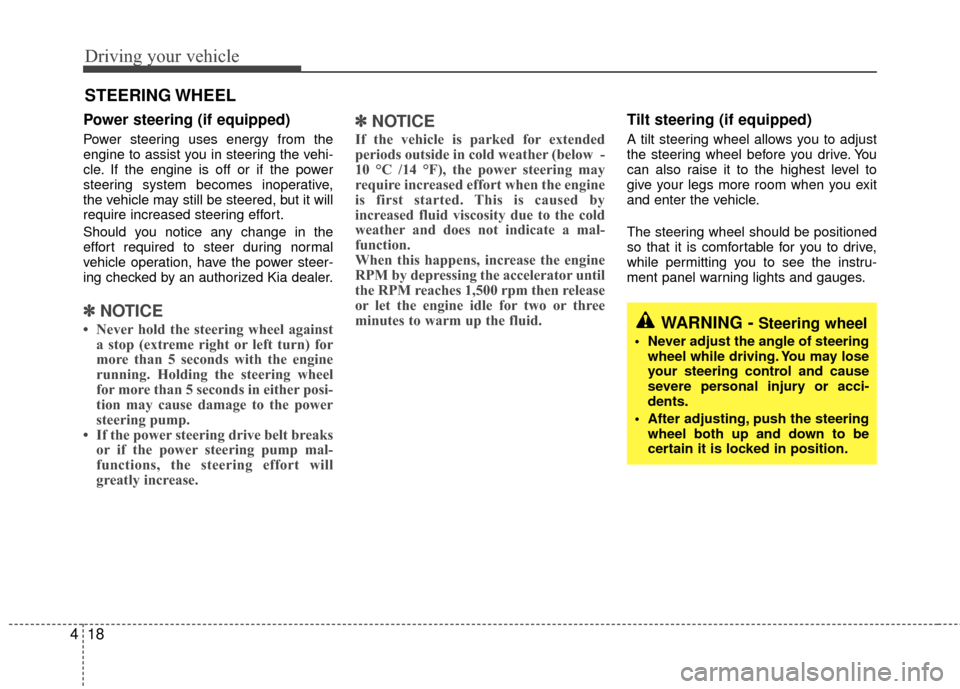 KIA Rio 2010 2.G Owners Manual Driving your vehicle
18
4
Power steering (if equipped)
Power steering uses energy from the
engine to assist you in steering the vehi-
cle. If the engine is off or if the power
steering system becomes 