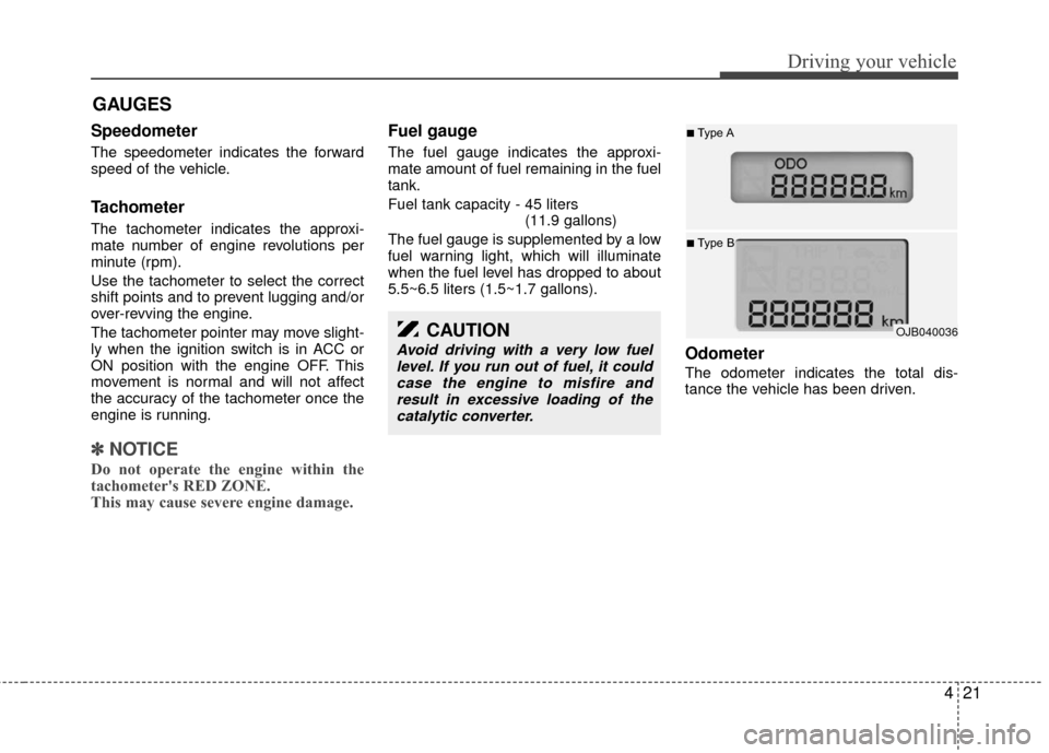 KIA Rio 2010 2.G Owners Manual 421
Driving your vehicle
Speedometer  
The speedometer indicates the forward
speed of the vehicle.
Tachometer   
The tachometer indicates the approxi-
mate number of engine revolutions per
minute (rpm