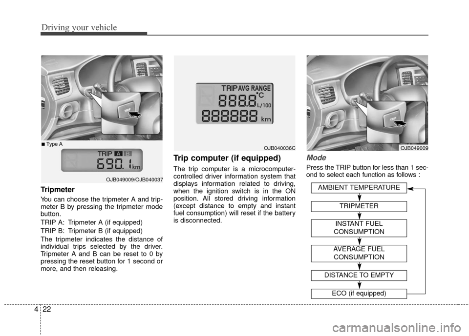 KIA Rio 2010 2.G Owners Manual Driving your vehicle
22
4
Tripmeter
You can choose the tripmeter A and trip-
meter B by pressing the tripmeter mode
button.
TRIP A: Tripmeter A (if equipped)
TRIP B: Tripmeter B (if equipped)
The trip