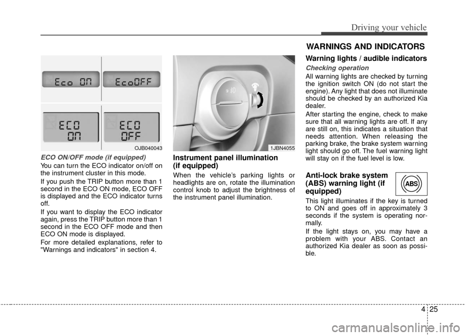 KIA Rio 2010 2.G Owners Manual 425
Driving your vehicle
ECO ON/OFF mode (if equipped)
You can turn the ECO indicator on/off on
the instrument cluster in this mode.
If you push the TRIP button more than 1
second in the ECO ON mode, 